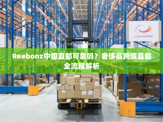 Reebonz中国直邮可靠吗？奢侈品跨境直邮全流程解析