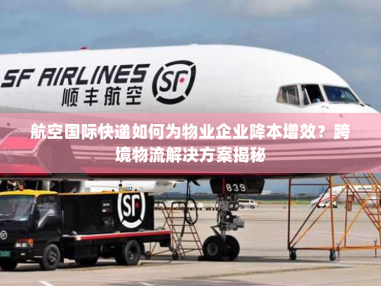 航空国际快递如何为物业企业降本增效?跨境物流解决方案揭秘 航空国际快递如何为物业企业降本增效?跨境物流解决方案揭秘