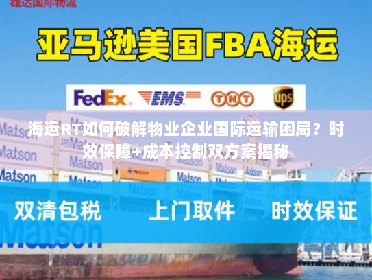 海运RT如何破解物业企业国际运输困局？时效保障+成本控制双方案揭秘