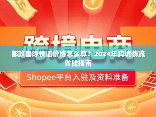 邮政国际快递价格怎么算？2024年跨境物流省钱指南