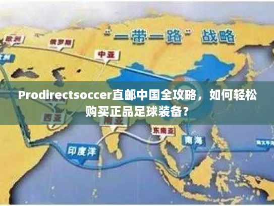 Prodirectsoccer直邮中国全攻略,如何轻松购买正品足球装备? Prodirectsoccer直邮中国全攻略,如何轻松购买正品足球装备?