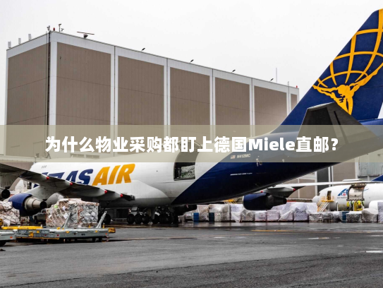 为什么物业采购都盯上德国Miele直邮? 为什么物业采购都盯上德国Miele直邮?