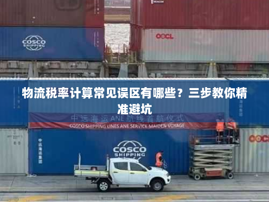物流税率计算常见误区有哪些？三步教你精准避坑