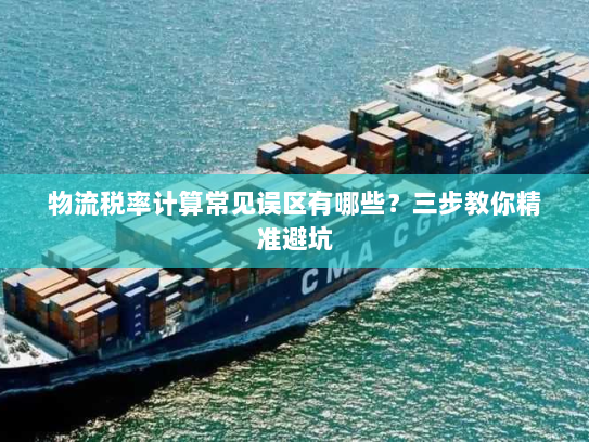 物流税率计算常见误区有哪些？三步教你精准避坑
