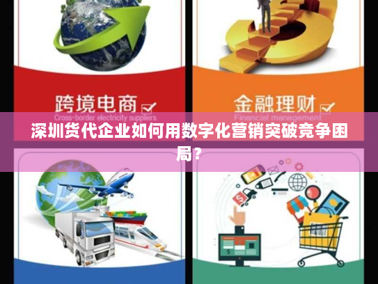 深圳货代企业如何用数字化营销突破竞争困局？