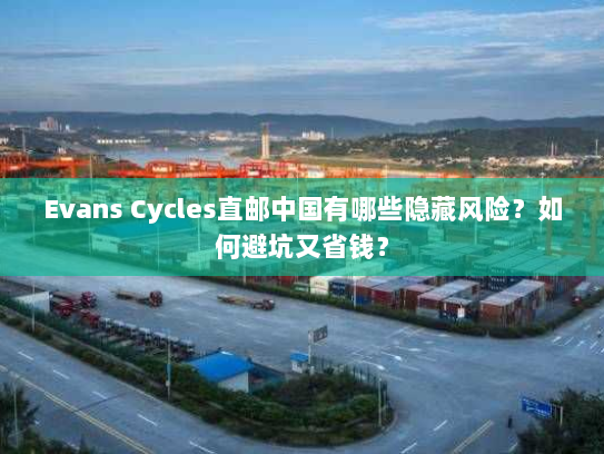 Evans Cycles直邮中国有哪些隐藏风险？如何避坑又省钱？