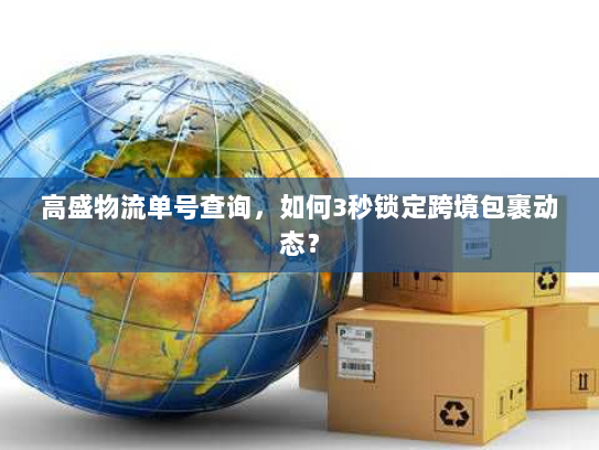 高盛物流单号查询，如何3秒锁定跨境包裹动态？