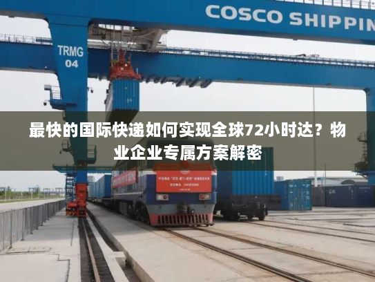 最快的国际快递如何实现全球72小时达?物业企业专属方案解密 最快的国际快递如何实现全球72小时达?物业企业专属方案解密