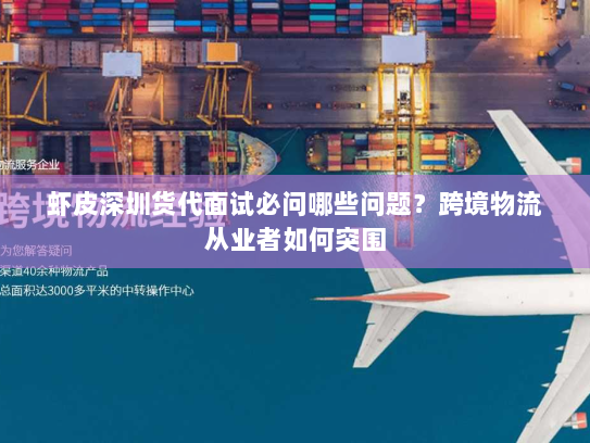 虾皮深圳货代面试必问哪些问题？跨境物流从业者如何突围