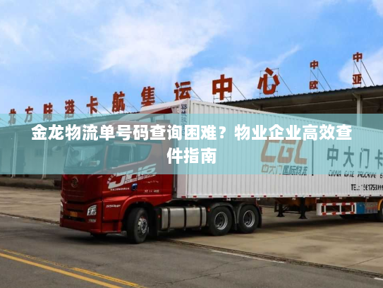 金龙物流单号码查询困难？物业企业高效查件指南