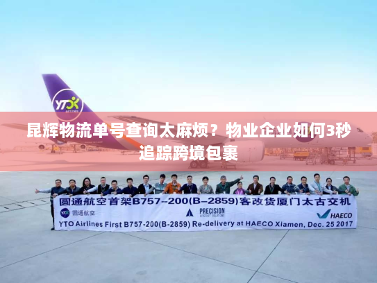 昆辉物流单号查询太麻烦？物业企业如何3秒追踪跨境包裹