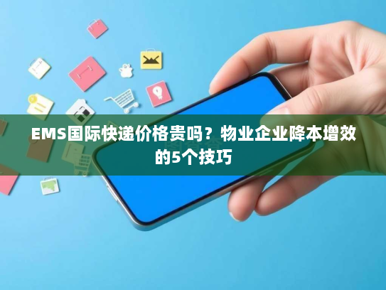 EMS国际快递价格贵吗？物业企业降本增效的5个技巧