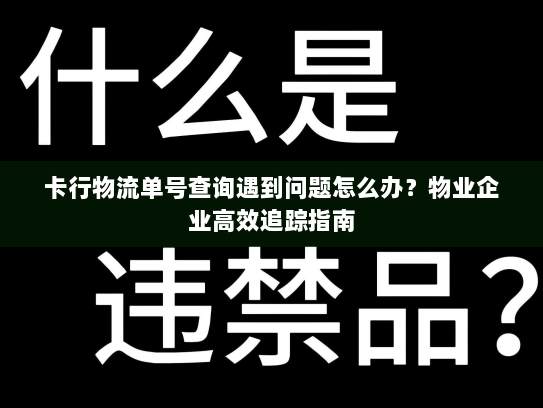 卡行物流单号查询遇到问题怎么办？物业企业高效追踪指南