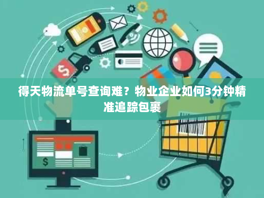 得天物流单号查询难?物业企业如何3分钟精准追踪包裹 得天物流单号查询难?物业企业如何3分钟精准追踪包裹