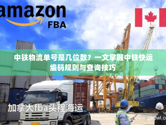 中铁物流单号是几位数？一文掌握中铁快运编码规则与查询技巧