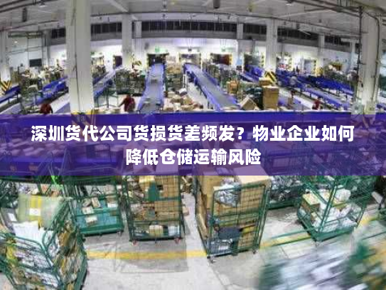 深圳货代公司货损货差频发?物业企业如何降低仓储运输风险 深圳货代公司货损货差频发?物业企业如何降低仓储运输风险