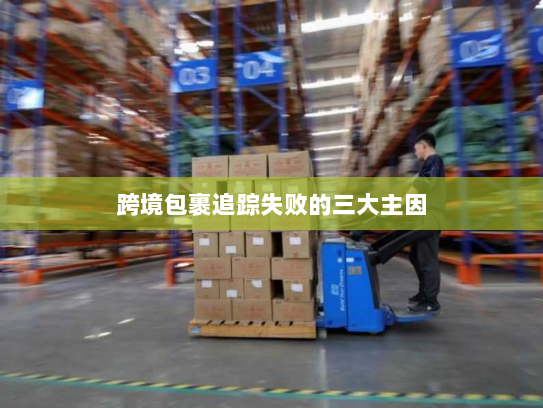 跨境包裹追踪失败的三大主因 跨境包裹追踪失败的三大主因