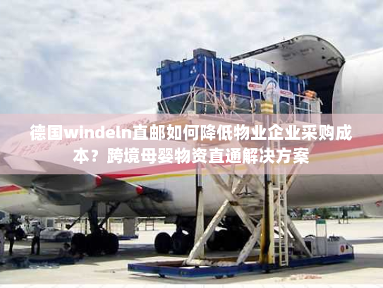 德国windeln直邮如何降低物业企业采购成本？跨境母婴物资直通解决方案