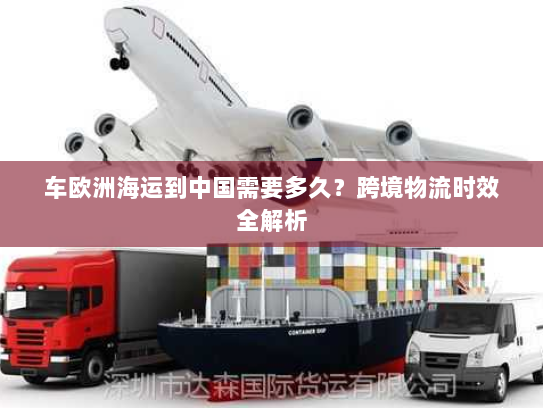 车欧洲海运到中国需要多久？跨境物流时效全解析