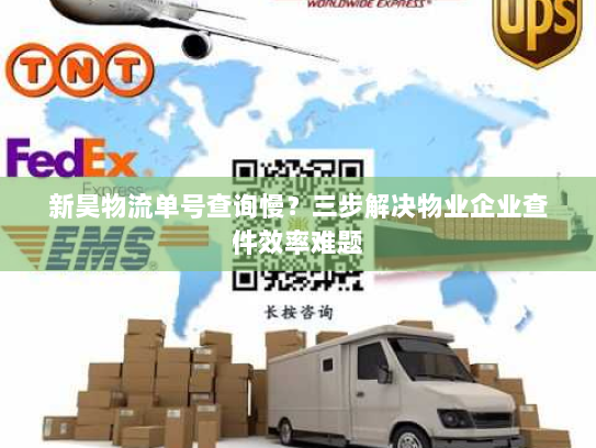 新昊物流单号查询慢?三步解决物业企业查件效率难题 新昊物流单号查询慢?三步解决物业企业查件效率难题