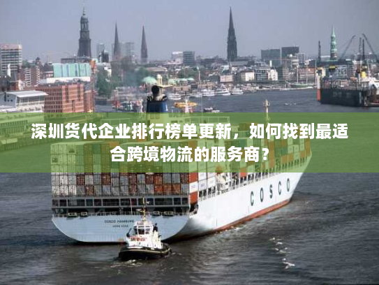 深圳货代企业排行榜单更新，如何找到最适合跨境物流的服务商？