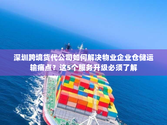 深圳跨境货代公司如何解决物业企业仓储运输痛点？这5个服务升级必须了解
