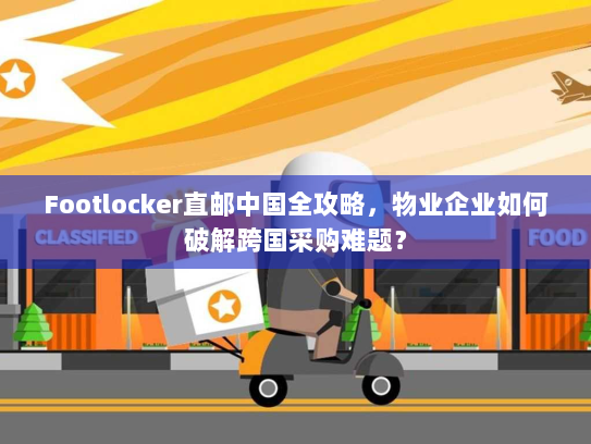 Footlocker直邮中国全攻略，物业企业如何破解跨国采购难题？