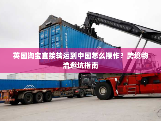 英国淘宝直接转运到中国怎么操作?跨境物流避坑指南 英国淘宝直接转运到中国怎么操作?跨境物流避坑指南