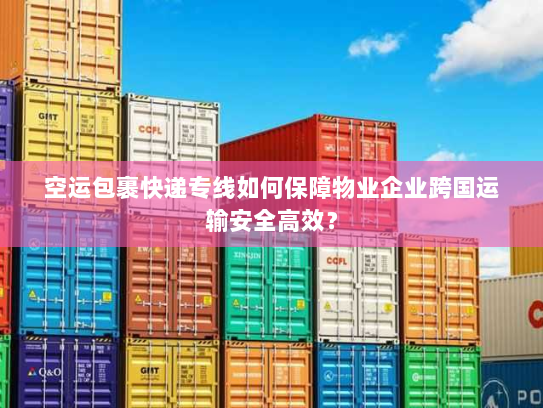 空运包裹快递专线如何保障物业企业跨国运输安全高效？