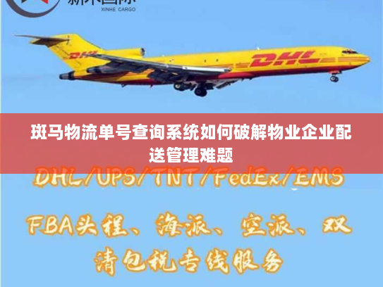 斑马物流单号查询系统如何破解物业企业配送管理难题
