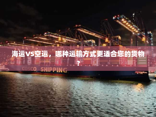 海运VS空运,哪种运输方式更适合您的货物? 海运VS空运,哪种运输方式更适合您的货物?