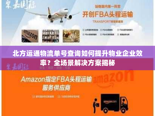北方运通物流单号查询如何提升物业企业效率？全场景解决方案揭秘