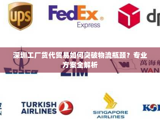 深圳工厂货代贸易如何突破物流瓶颈？专业方案全解析