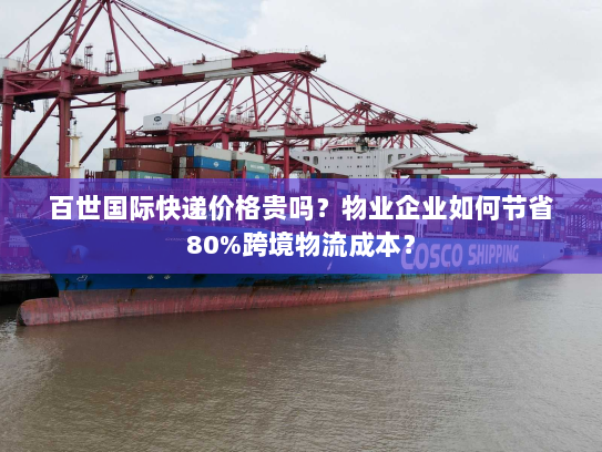 百世国际快递价格贵吗？物业企业如何节省80%跨境物流成本？