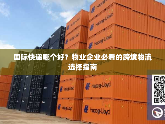 国际快递哪个好？物业企业必看的跨境物流选择指南