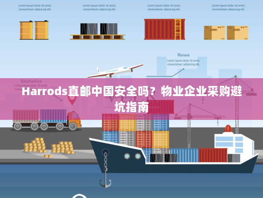 Harrods直邮中国安全吗?物业企业采购避坑指南 Harrods直邮中国安全吗?物业企业采购避坑指南