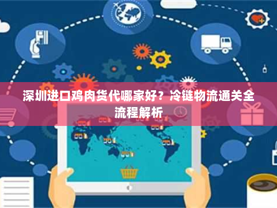 深圳进口鸡肉货代哪家好？冷链物流通关全流程解析