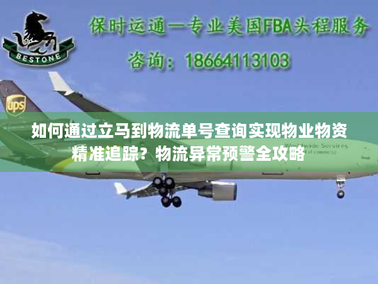 如何通过立马到物流单号查询实现物业物资精准追踪?物流异常预警全攻略 如何通过立马到物流单号查询实现物业物资精准追踪?物流异常预警全攻略