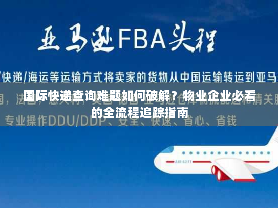 国际快递查询难题如何破解?物业企业必看的全流程追踪指南 国际快递查询难题如何破解?物业企业必看的全流程追踪指南