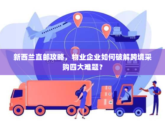 新西兰直邮攻略，物业企业如何破解跨境采购四大难题？