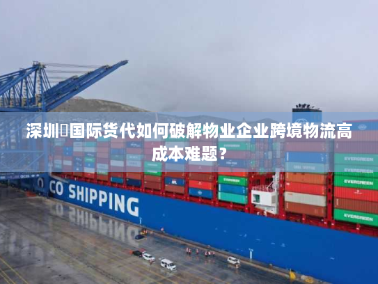 深圳昇国际货代如何破解物业企业跨境物流高成本难题? 深圳昇国际货代如何破解物业企业跨境物流高成本难题?