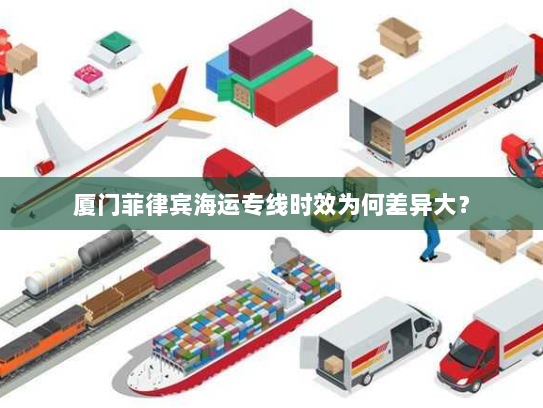 厦门菲律宾海运专线时效为何差异大？