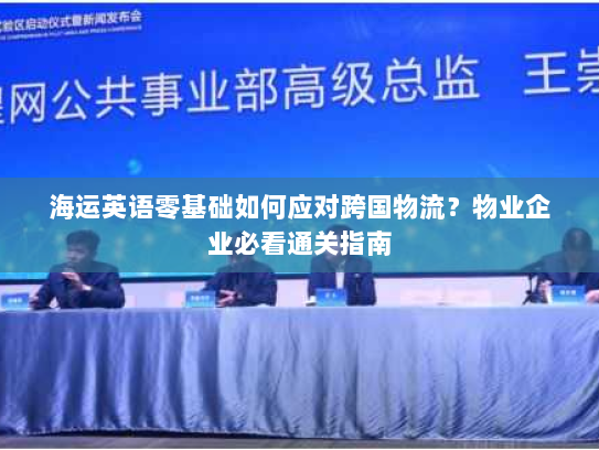 海运英语零基础如何应对跨国物流？物业企业必看通关指南