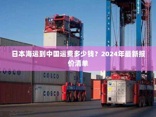 日本海运到中国运费多少钱?2024年最新报价清单 日本海运到中国运费多少钱?2024年最新报价清单