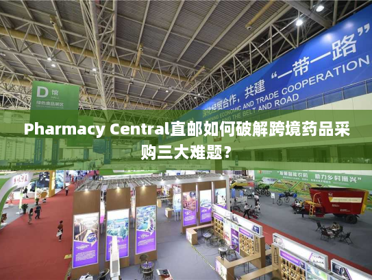 Pharmacy Central直邮如何破解跨境药品采购三大难题？