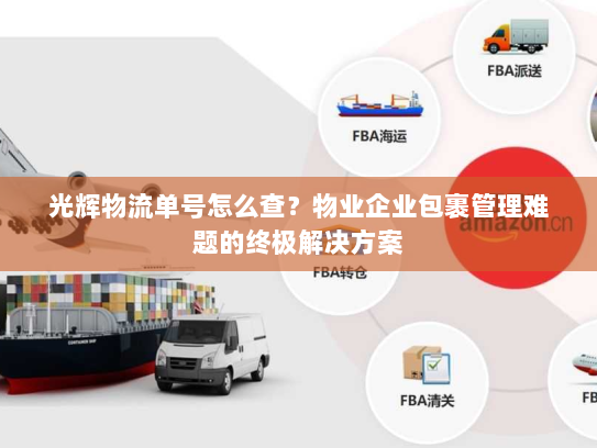 光辉物流单号怎么查？物业企业包裹管理难题的终极解决方案