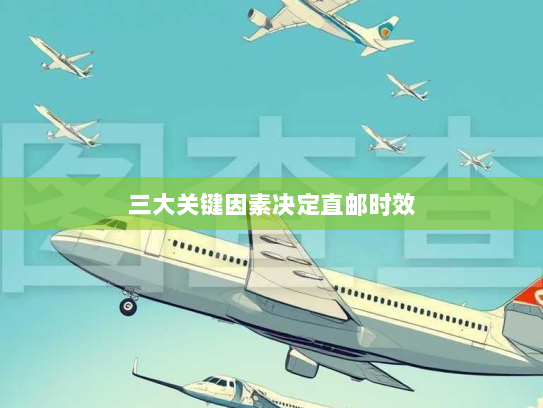 三大关键因素决定直邮时效 三大关键因素决定直邮时效