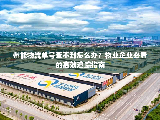 州能物流单号查不到怎么办?物业企业必看的高效追踪指南 州能物流单号查不到怎么办?物业企业必看的高效追踪指南